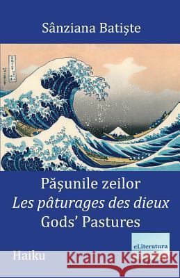 Pasunile zeilor: Les paturages des dieux: Gods' Pastures: Haiku Batiste, Sanziana 9781978082823 Createspace Independent Publishing Platform