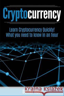 Cryptocurrency - Learn Cryptocurrency Technology Quickly: What you need to know in an hour Reed, Daniel 9781978083523