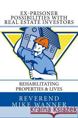 Ex-Prisoner Possibilities With Real Estate Investors: Rehabilitating Properties & Lives Wanner, Reverend Mike 9781978085183 Createspace Independent Publishing Platform