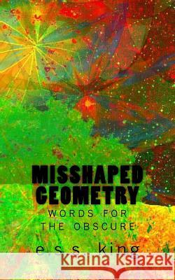 Misshaped Geometry: words for the obscure King, Ess 9781978090217 Createspace Independent Publishing Platform