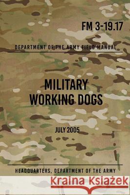 FM 3-19.17 Military Working Dogs: July 2005 Headquarters Department of Th 9781978093621 Createspace Independent Publishing Platform