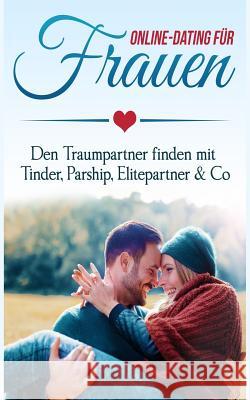 Online Dating Für Frauen: Den Traumpartner Finden Mit Tinder, Parship, Elitepartner & Co Schneider, Klara 9781978094031 Createspace Independent Publishing Platform