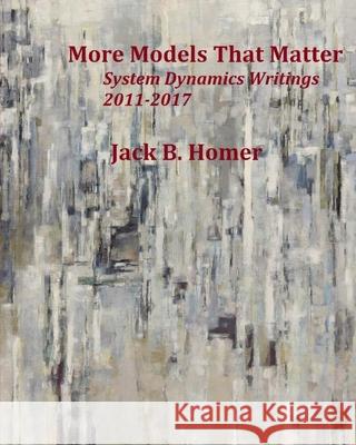 More Models That Matter: System Dynamics Writings 2011-2017 Jack B. Homer 9781978097841 Createspace Independent Publishing Platform