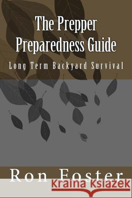 The Prepper Preparedness Guide: Long Term Backyard Survival Ron Foster 9781978102026 Createspace Independent Publishing Platform