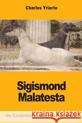 Sigismond Malatesta: Un Condottière Italien au XVe siècle Yriarte, Charles 9781978104242 Createspace Independent Publishing Platform