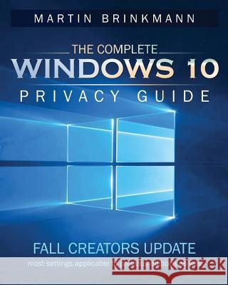 The Complete Windows 10 Privacy Guide: Fall Creators Update Martin Brinkmann 9781978104723 Createspace Independent Publishing Platform