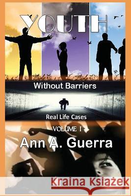 Youth: Without Barriers: Volume I: Real Life Cases MS Ann a. Guerra MR Daniel Guerra 9781978107366 Createspace Independent Publishing Platform