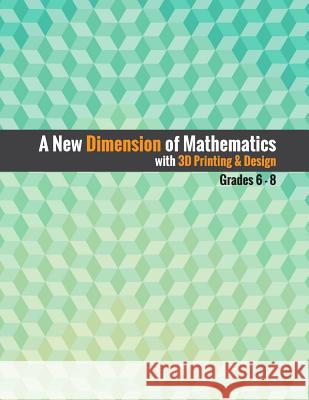 A New Dimension of Mathematics with 3D Printing & Design: Grades 6 - 8 Dr Jill Cochran Zane Cochran Mandi Dean 9781978111622 Createspace Independent Publishing Platform