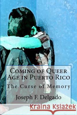 Coming of Queer Age in Puerto Rico: The Curse of Memory Joseph F. Delgado 9781978111813 Createspace Independent Publishing Platform