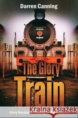 The Glory Train: Glory Revival is Coming to the Nations! Canning, Darren 9781978113091