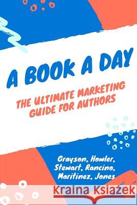 A Book a Day: A Marketing and Promotion Guide for Authors at Any Stage Rubie Grayson S. R. S Esme Howler 9781978113466