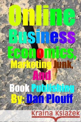 Online Business Economics, Marketing Junk, and Book Publishing Dan Plouff 9781978115804 Createspace Independent Publishing Platform