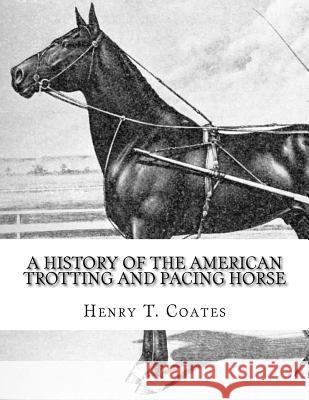 A History of the American Trotting and Pacing Horse: With Pedigrees of Famous Standardbred Horses, Useful Hints Henry T. Coates Jackson Chambers 9781978117785