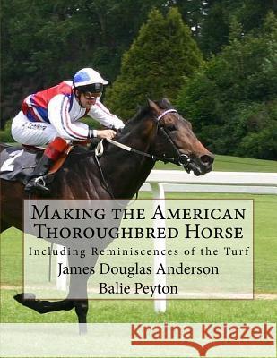 Making the American Thoroughbred Horse: Including Reminiscences of the Turf James Douglas Anderson Balie Peyton Jackson Chambers 9781978119550 Createspace Independent Publishing Platform