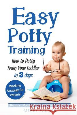 Easy Potty Training: How to Potty Train Your Toddler in 3 days Palmer, Merry 9781978119888 Createspace Independent Publishing Platform