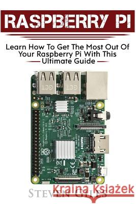 Raspberry Pi: Ultimate Guide for Rasberry Pi, User Guide to Get the Most Out of Your Investment, Hacking, Programming, Python, Best Steven Giles 9781978125148 Createspace Independent Publishing Platform