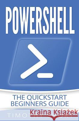 Powershell: The Quickstart Beginners Guide Short, Timothy 9781978125179