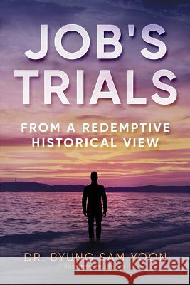 Job's Trials: From A Redemptive Historical View Yoon, Byung Sam 9781978126350