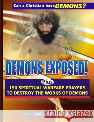 Demons Exposed!: Plus 150 SPIRITUAL WARFARE PRAYERS TO DESTROY THE WORKS OF DEMONS Remilekun, Olusegun Festus 9781978127500 Createspace Independent Publishing Platform