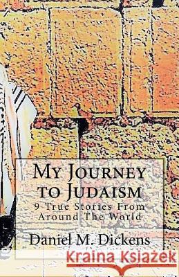 My Journey to Judaism: 9 True Stories From Around The World Dickens, Daniel M. 9781978128194 Createspace Independent Publishing Platform