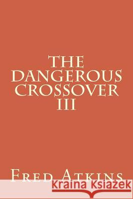 Dangerous Crossover III Fred Atkins 9781978129030 Createspace Independent Publishing Platform