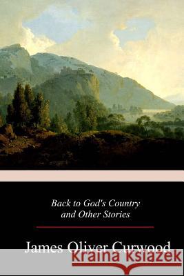 Back to God's Country and Other Stories James Oliver Curwood 9781978130166 Createspace Independent Publishing Platform