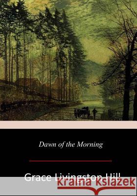 Dawn of the Morning Grace Livingston Hill 9781978130500