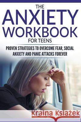 The Anxiety Workbook For Teens: Proven Strategies to Overcome Fear, Social Anxiety and Panic Attacks Forever Lawson, Anabelle 9781978131460