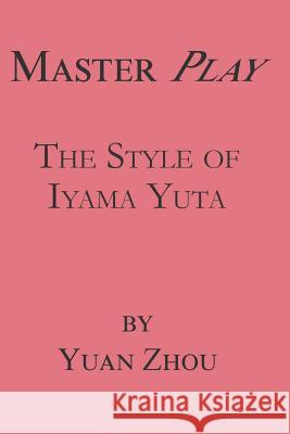 Master Play: The Style of Iyama Yuta Yuan Zhou 9781978131637 Createspace Independent Publishing Platform