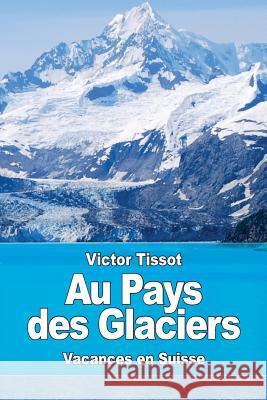 Au Pays des Glaciers Tissot, Victor 9781978135611