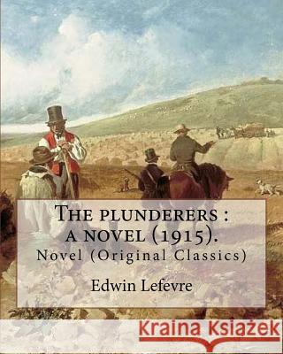 The plunderers: a novel (1915). By: Edwin Lefevre, illustrated By: Bracker, M. Leone, (1885-1937).: Novel (Original Classics) Bracker, Bracker M. 9781978136380 Createspace Independent Publishing Platform