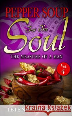 Pepper Soup For The Soul Volume 4: The Measure Of A Man Osuobeni MD, Ibiene Adonye 9781978137035 Createspace Independent Publishing Platform