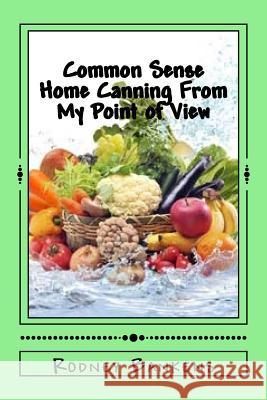 Common Sense Home Canning From My Point of View: Rodney's Common Sense Home Canning Bankens, Rodney Glynn 9781978137080 Createspace Independent Publishing Platform