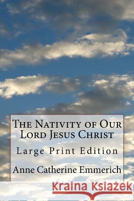 The Nativity of Our Lord Jesus Christ: Large Print Edition Anne Catherine Emmerich 9781978137226