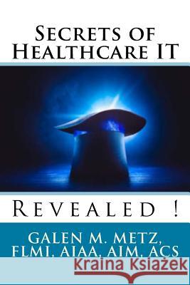 Secrets of Healthcare IT Revealed Metz, Galen M. 9781978137479 Createspace Independent Publishing Platform