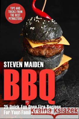 BBQ: 25 Quick Fun Open Fire Recipes For Your Family Gathering (BBQ, Barbecue, Smoking meat, Grilling, Pitmaster, Smoker rec Maiden, Steven 9781978143913 Createspace Independent Publishing Platform