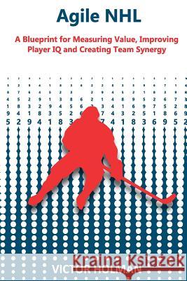 Agile NHL Guide: A Blueprint for Measuring Value, Improving Player IQ and Creating Team Synergy Victor Holman 9781978147416 Createspace Independent Publishing Platform