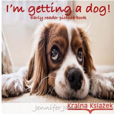 I'm Getting a Dog!: Early Reader Picture Book Jennifer James 9781978148598 Createspace Independent Publishing Platform