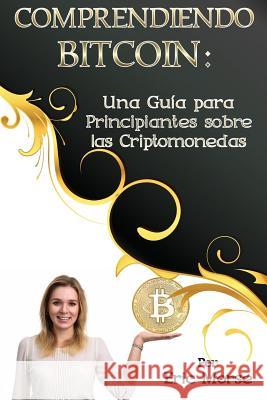 Comprendiendo Bitcoin: Una Guía para Principiantes sobre las Criptomonedas Morse, Eric 9781978149137 Createspace Independent Publishing Platform