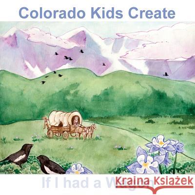 Colorado Kids Create If I Had a Wagon Autumn Hartshorn Natalie Myers 9781978153059 Createspace Independent Publishing Platform