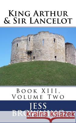 King Arthur & Sir Lancelot: Book XIII, Volume Two Jess Browning 9781978154506 Createspace Independent Publishing Platform