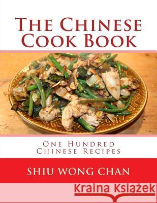 The Chinese Cook Book: One Hundred Chinese Recipes Shiu Wong Chan Miss Georgia Goodblood 9781978154742 Createspace Independent Publishing Platform
