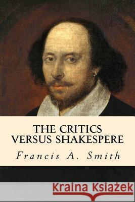 The Critics Versus Shakespere Francis a. Smith 9781978155473 Createspace Independent Publishing Platform