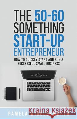The 50-60 Something Start-up Entrepreneur: How to Quickly Start and Run a Successful Small Business Wigglesworth, Pamela 9781978159785 Createspace Independent Publishing Platform
