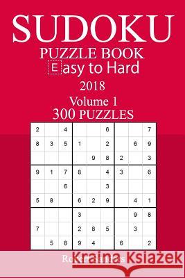 300 Easy to Hard Sudoku Puzzle Book - 2018 Robert Sanders 9781978164611 Createspace Independent Publishing Platform