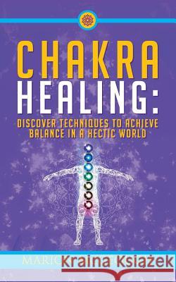 Chakra Healing: Discover Techniques to Achieve Balance in a Hectic World Marion McGeough 9781978166523 Createspace Independent Publishing Platform