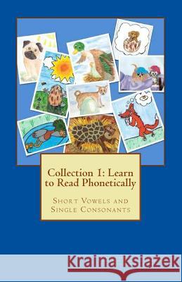 Collection 1: Learn to Read Phonetically: Short Vowels and Single Consonants Gloria Torres Mark Torres Theresa Torres 9781978168206