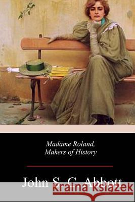 Madame Roland, Makers of History John S. C. Abbott 9781978168251 Createspace Independent Publishing Platform