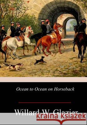 Ocean to Ocean on Horseback Willard W. Glazier 9781978169678