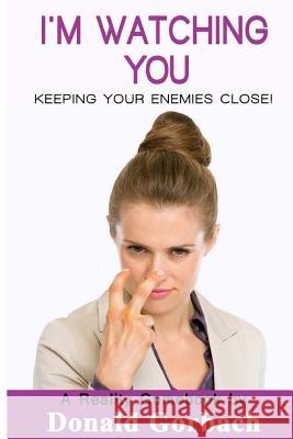 I'm Watching You: Keeping Your Enemies Close! Donald Gorbach 9781978170742 Createspace Independent Publishing Platform